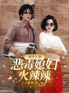 重生八零，恶毒媳妇火辣辣