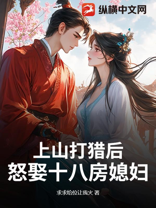 上山打猎后，怒娶十八房媳妇？